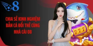 Chia Sẻ Kinh Nghiệm Bắn Cá Đổi Thẻ Cùng Nhà Cái O8