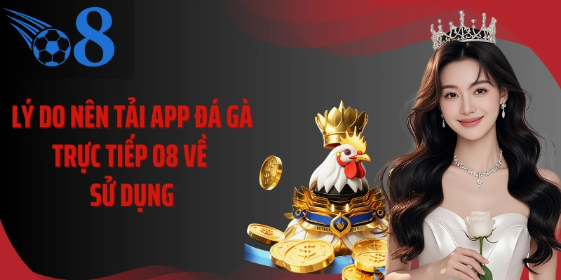 Lý do nên tải app đá gà trực tiếp O8 về sử dụng