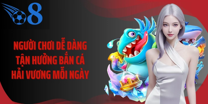 Người chơi dễ dàng tận hưởng bắn cá hải vương mỗi ngày 