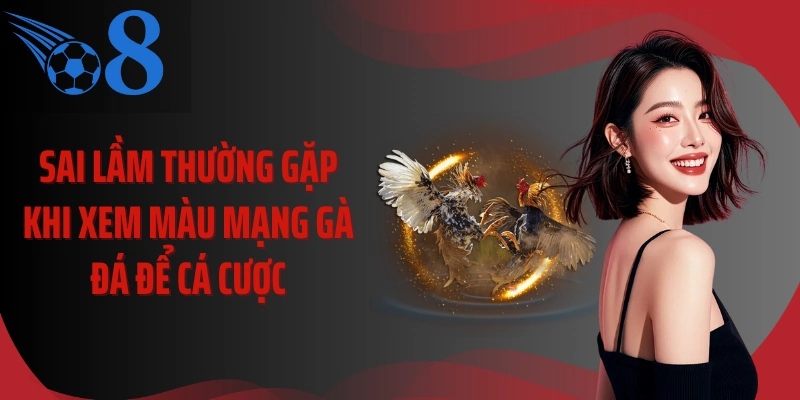 Sai lầm thường gặp khi xem màu mạng gà đá để cá cược