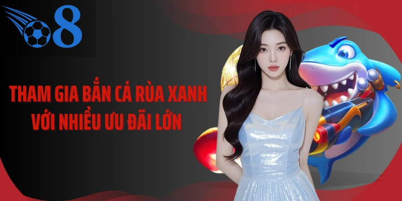 Tham gia bắn cá rùa xanh với nhiều ưu đãi lớn 