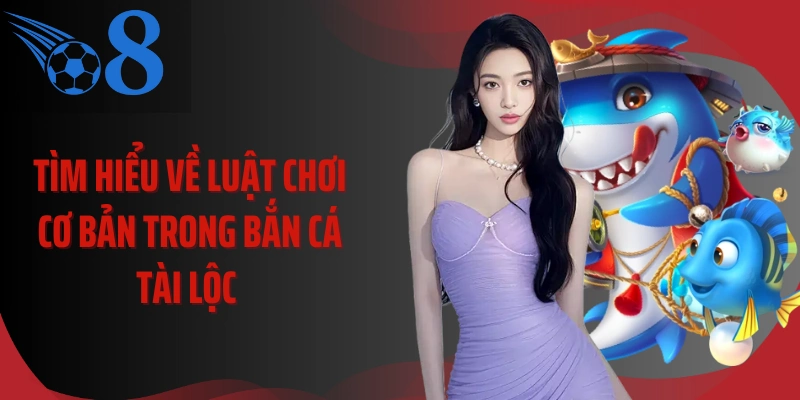 Tìm hiểu về luật chơi cơ bản trong bắn cá tài lộc 