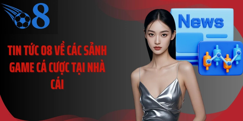 Tin tức O8 về các sảnh game cá cược tại nhà cái