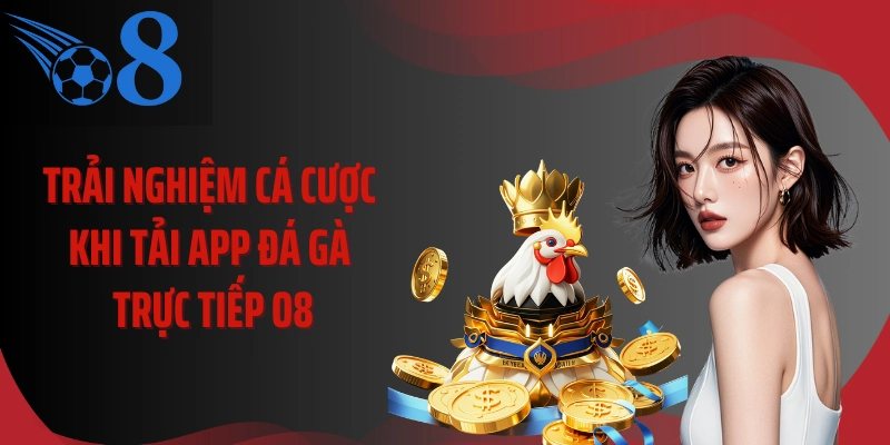 Trải nghiệm cá cược khi tải app đá gà trực tiếp O8