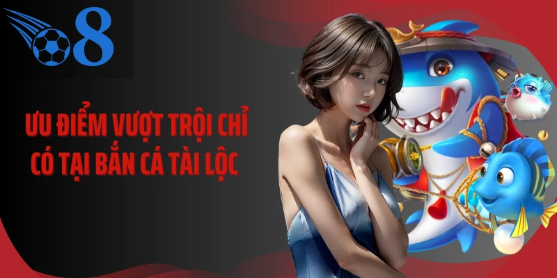 Ưu điểm vượt trội chỉ có tại bắn cá tài lộc 